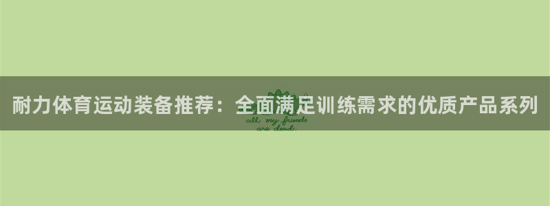 尊龙官网下载平台是正规平台吗知乎:耐力体育运动装备推荐:全面