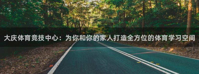 尊龙官方正版app娱乐平台:大庆体育竞技中心:为你和你的家人